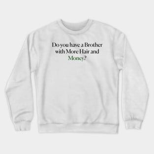 Do you have a Brother with More Hair and Money? Crewneck Sweatshirt